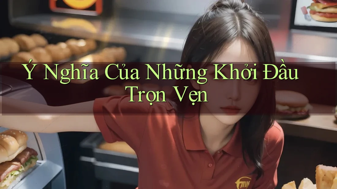 Ý Nghĩa Của Những Khởi Đầu Trọn Vẹn Ý Nghĩa Của Những Khởi Đầu Trọn Vẹn