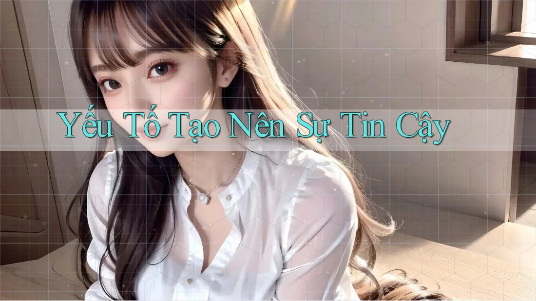 Yếu Tố Tạo Nên Sự Tin Cậy Yếu Tố Tạo Nên Sự Tin Cậy
